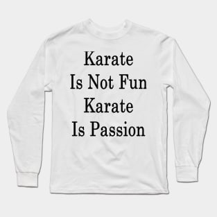 Karate Is Not Fun Karate Is Passion Long Sleeve T-Shirt